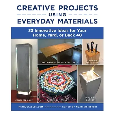 "Creative Projects Using Everyday Materials: 33 Innovative Ideas for Your Home, Yard, or Back 40