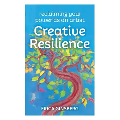 "Creative Resilience: Reclaiming Your Power as an Artist" - "" ("Ginsberg Erica")