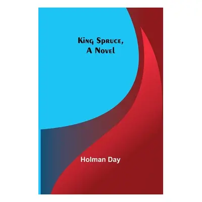 "King Spruce, A Novel" - "" ("Day Holman")