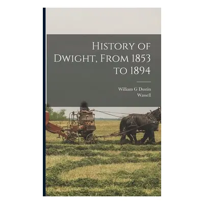 "History of Dwight, From 1853 to 1894" - "" ("Dustin William G.")