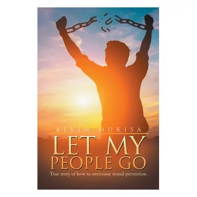 "Let My People Go: True Story of How to Overcome Sexual Perversion." - "" ("Mukisa Alvin")