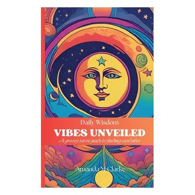 "Vibes Unveiled: A groovy tarot guide to finding cool vibes" - "" ("Clarke Amanda M.")