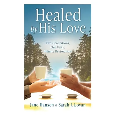 "Healed by His Love: Two Generations, One Faith, Infinite Restoration" - "" ("Hansen Jane")