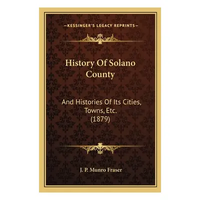 "History Of Solano County: And Histories Of Its Cities, Towns, Etc. (1879)" - "" ("Fraser J. P. 