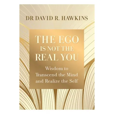 Ego Is Not the Real You - Wisdom to Transcend the Mind and Realize the Self (Hawkins David R.)