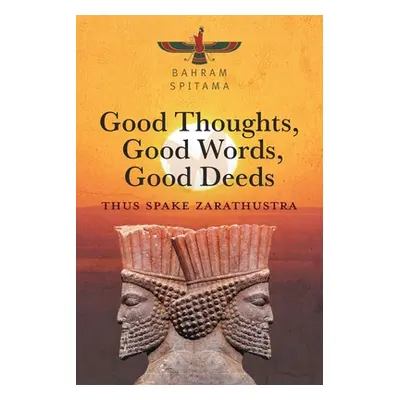 "Good Thoughts, Good Words, Good Deeds: Thus Spake Zarathustra" - "" ("Spitama Bahram")