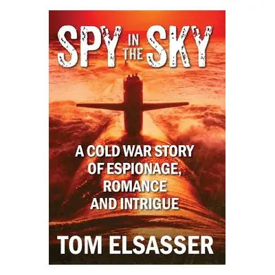 "Spy in the Sky: A Cold War Story of Espionage, Romance and Intrigue" - "" ("Elsasser Tom")