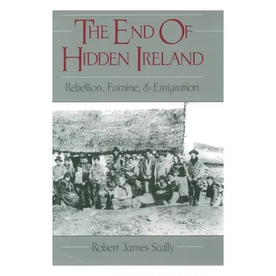 "The End of Hidden Ireland: Rebellion, Famine, and Emigration" - "" ("Scally Robert")