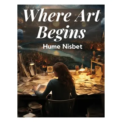 "Where Art Begins: A Treatise on the Art of Painting" - "" ("Hume Nisbet")