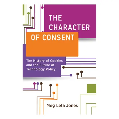 "The Character of Consent: The History of Cookies and the Future of Technology Policy" - "" ("Jo