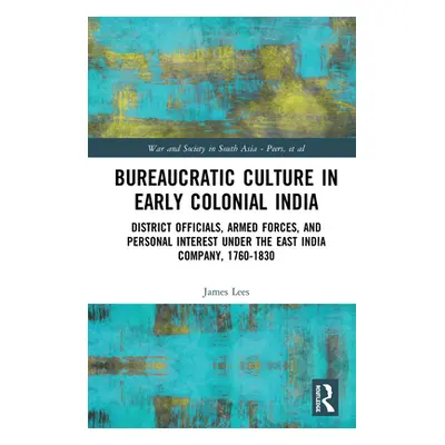 "Bureaucratic Culture in Early Colonial India: District Officials, Armed Forces, and Personal In