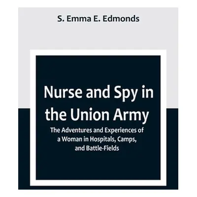 "Nurse and Spy in the Union Army; The Adventures and Experiences of a Woman in Hospitals, Camps,