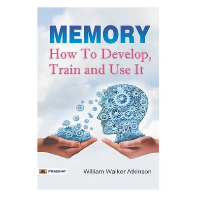 "Memory How to Develop, Train, and Use It" - "" ("Walker William Atkinson")