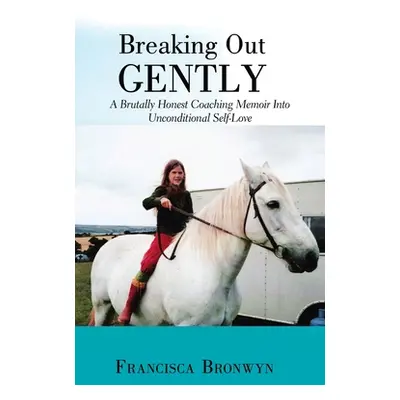 "Breaking out Gently: A Brutally Honest Coaching Memoir into Unconditional Self-Love" - "" ("Bro