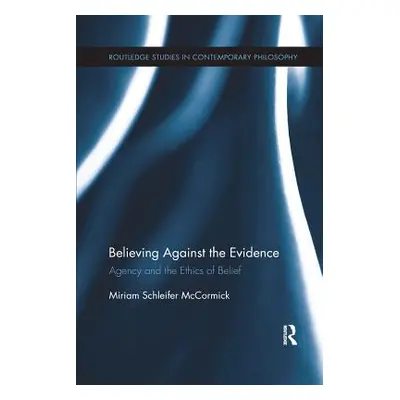 "Believing Against the Evidence: Agency and the Ethics of Belief" - "" ("McCormick Miriam Schlei