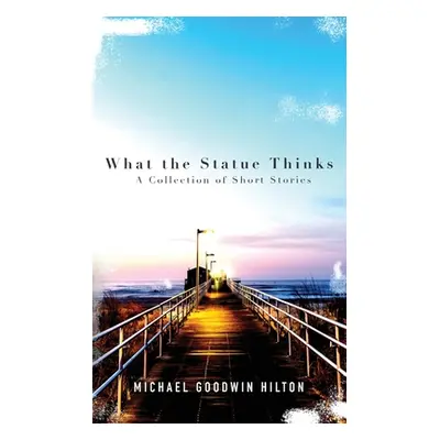 "What the Statue Thinks: A Collection of Short Stories" - "" ("Hilton Michael Goodwin")