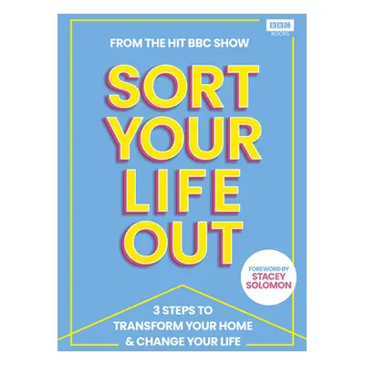 "SORT YOUR LIFE OUT" - "3 Steps to Transform Your Home & Change Your Life" ("team The BBC Sort Y