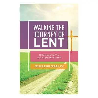 "Walking the Journey of Lent: Reflections on the Scriptures for Cycle B" - "" ("Gribble Richard"