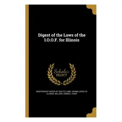 "Digest of the Laws of the I.O.O.F. for Illinois" - "" ("Independent Order of Odd Fellows Grand"