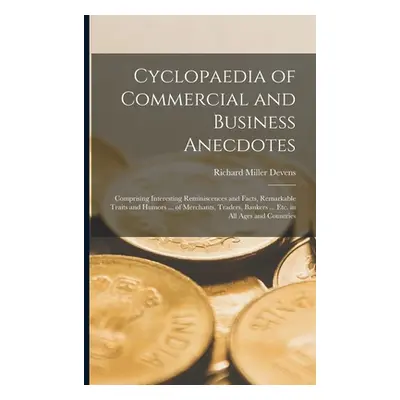 "Cyclopaedia of Commercial and Business Anecdotes: Comprising Interesting Reminiscences and Fact