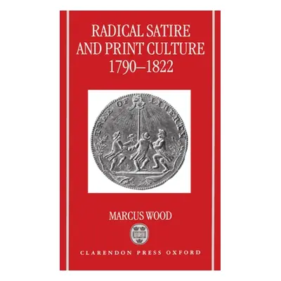 "Radical Satire and Print Culture, 1790-1822" - "" ("Wood Marcus")