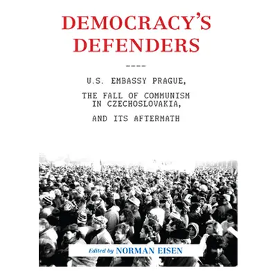 "Democracy's Defenders: U.S. Embassy Prague, the Fall of Communism in Czechoslovakia, and Its Af