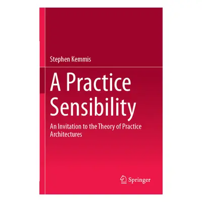 "A Practice Sensibility: An Invitation to the Theory of Practice Architectures" - "" ("Kemmis St