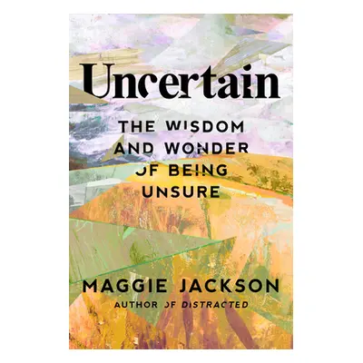 "Uncertain: The Wisdom and Wonder of Being Unsure" - "" ("Jackson Maggie")