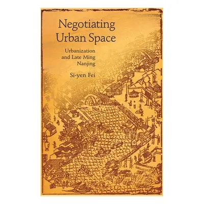 "Negotiating Urban Space: Urbanization and Late Ming Nanjing" - "" ("Fei Si-Yen")