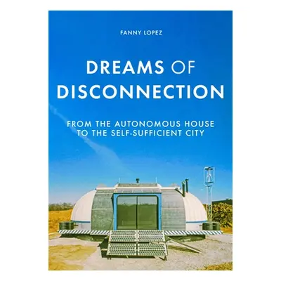 "Dreams of Disconnection: From the Autonomous House to Self-Sufficient Territories" - "" ("Lopez