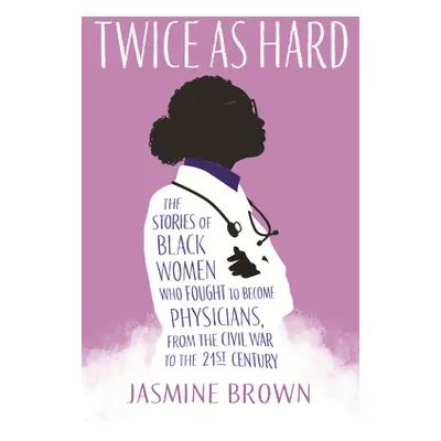 "Twice as Hard: The Stories of Black Women Who Fought to Become Physicians, from the Civil War t