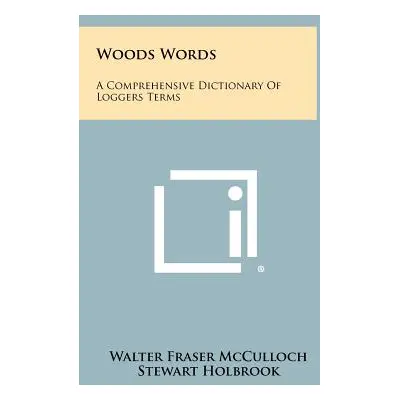 "Woods Words: A Comprehensive Dictionary Of Loggers Terms" - "" ("McCulloch Walter Fraser")