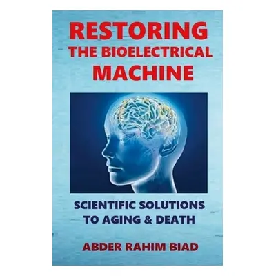 "Restoring The Bioelectrical Machine: Scientific Solutions to Aging & Death" - "" ("Biad Abder-R