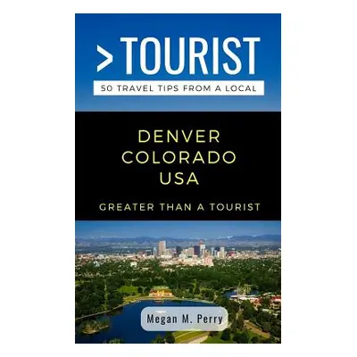 "Greater Than a Tourist- Denver Colorado USA: 50 Travel Tips from a Local" - "" ("Tourist Greate