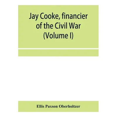 "Jay Cooke, financier of the Civil War (Volume I)" - "" ("Paxson Oberholtzer Ellis")