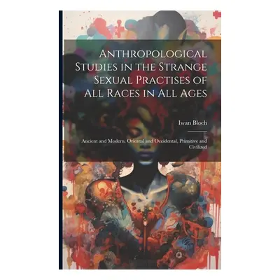 "Anthropological Studies in the Strange Sexual Practises of All Races in All Ages [electronic Re