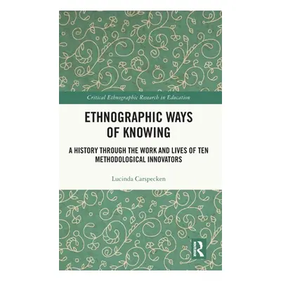 "Ethnographic Ways of Knowing: A History Through the Work and Lives of Ten Methodological Innova