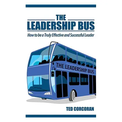 "The Leadership Bus: How to Be a Truly Effective and Successful Leader" - "" ("Corcoran Ted")