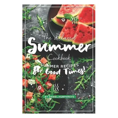 "The Relaxed Summer Cookbook: Summer Recipes for Good Times!" - "" ("Humphreys Daniel")