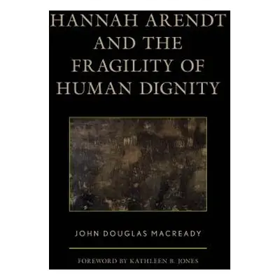 "Hannah Arendt and the Fragility of Human Dignity" - "" ("Macready John Douglas")