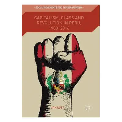 "Capitalism, Class and Revolution in Peru, 1980-2016" - "" ("Lust Jan")