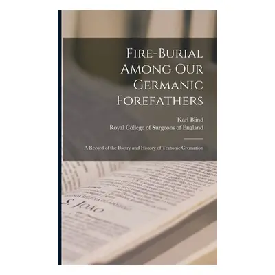 "Fire-burial Among Our Germanic Forefathers: a Record of the Poetry and History of Teutonic Crem