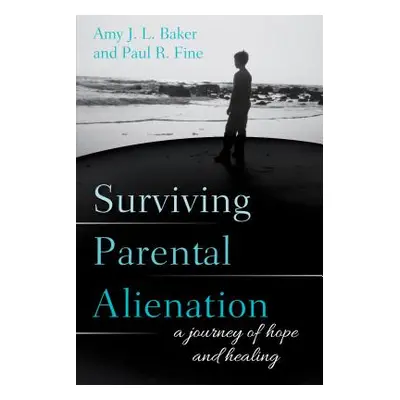 "Surviving Parental Alienation: A Journey of Hope and Healing" - "" ("Baker Amy J. L.")