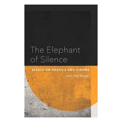 "The Elephant of Silence: Essays on Poetics and Cinema" - "" ("Barger John Wall")