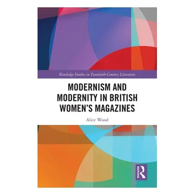 "Modernism and Modernity in British Women's Magazines" - "" ("Wood Alice")