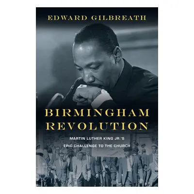 "Birmingham Revolution: Martin Luther King Jr.'s Epic Challenge to the Church" - "" ("Gilbreath 