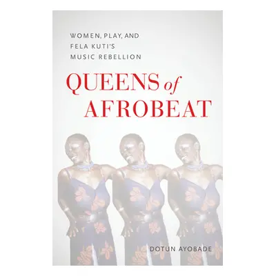 "Queens of Afrobeat: Women, Play, and Fela Kuti's Music Rebellion" - "" ("Ayobade Dotun")