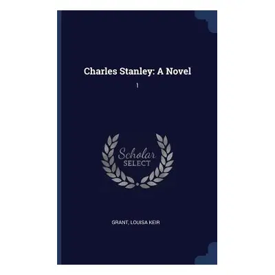 "Charles Stanley: A Novel: 1" - "" ("Grant Louisa Keir")