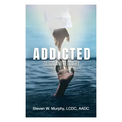 "Addicted to God and Recovery" - "" ("Murphy LCDC Aadc Steven W.")