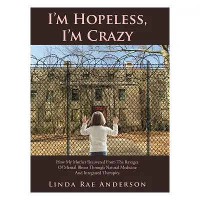 "I'm Hopeless, I'm Crazy: How My Mother Recovered From The Ravages Of Mental Illness Through Nat